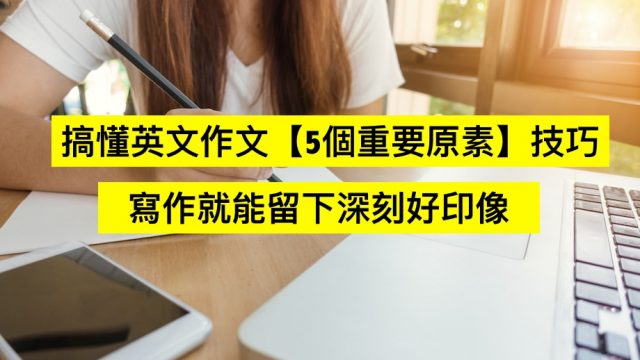 搞懂英文作文【5個重要原素】技巧,寫作就能留下深刻好印像